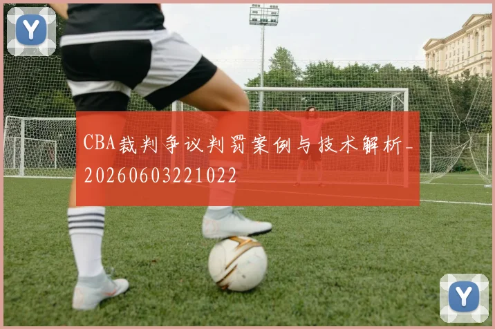 CBA裁判争议判罚案例与技术解析_20260603221022