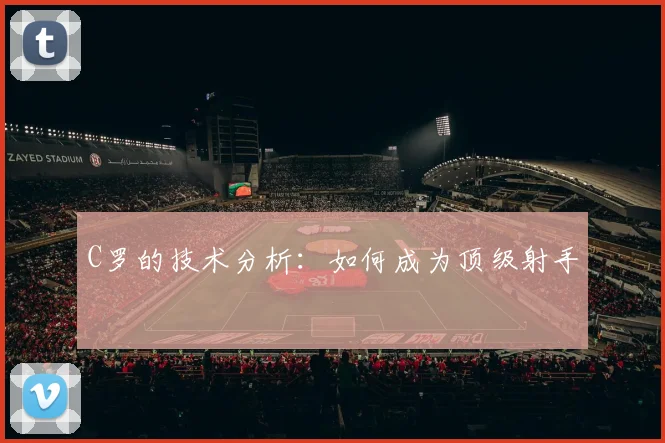 C罗的技术分析：如何成为顶级射手