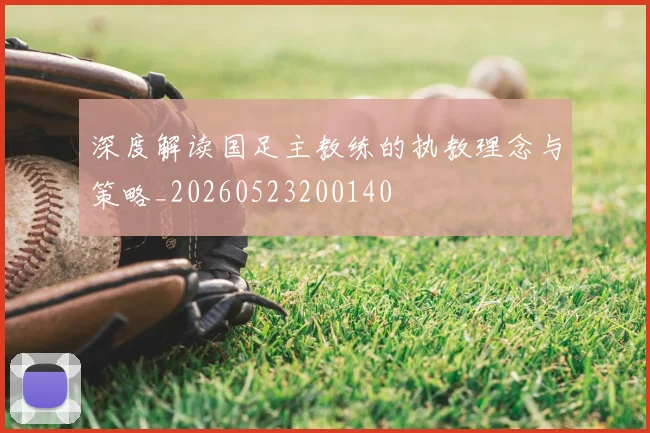 深度解读国足主教练的执教理念与策略_20260523200140