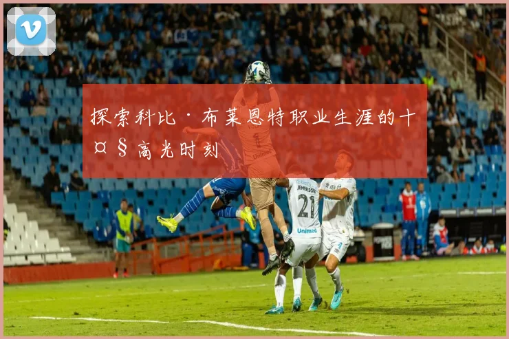 探索科比·布莱恩特职业生涯的十大高光时刻