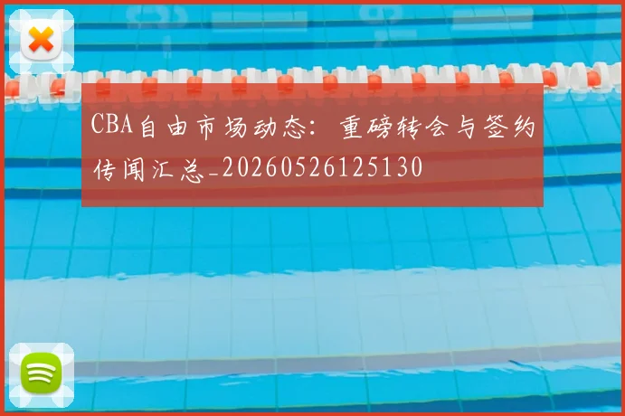 CBA自由市场动态:重磅转会与签约传闻汇总_20260526125130
