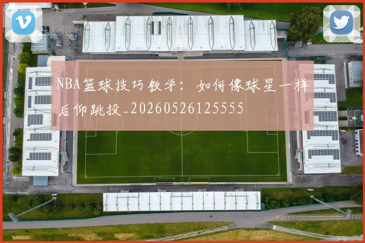 NBA篮球技巧教学:如何像球星一样后仰跳投_20260526125555