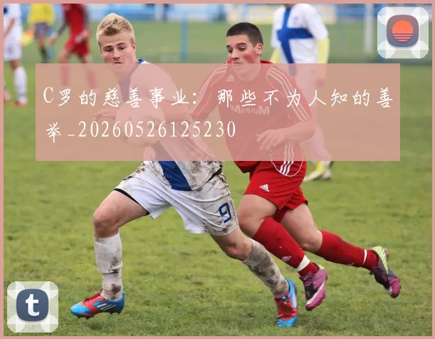 C罗的慈善事业：那些不为人知的善举_20260526125230