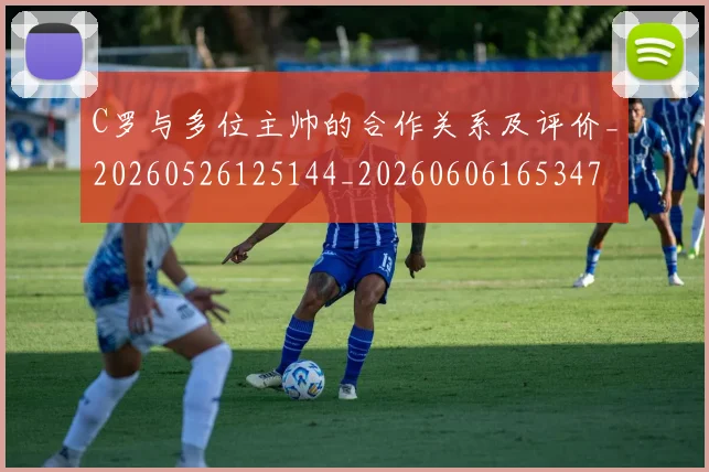 C罗与多位主帅的合作关系及评价_20260526125144_20260606165347