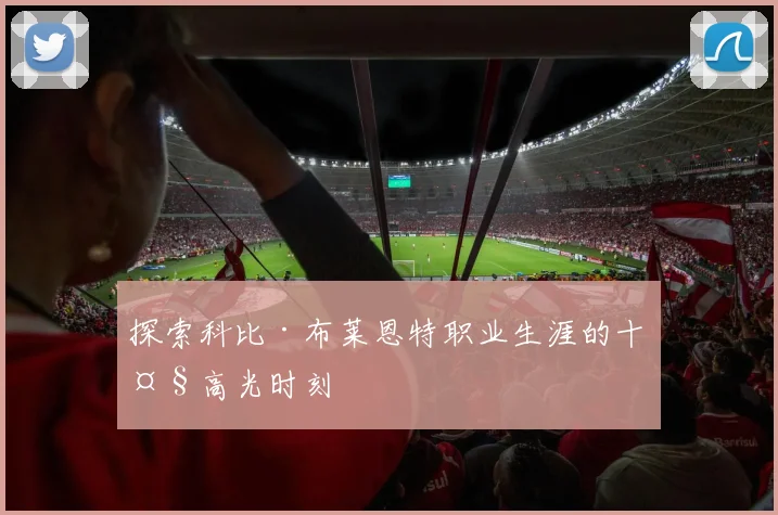 探索科比·布莱恩特职业生涯的十大高光时刻
